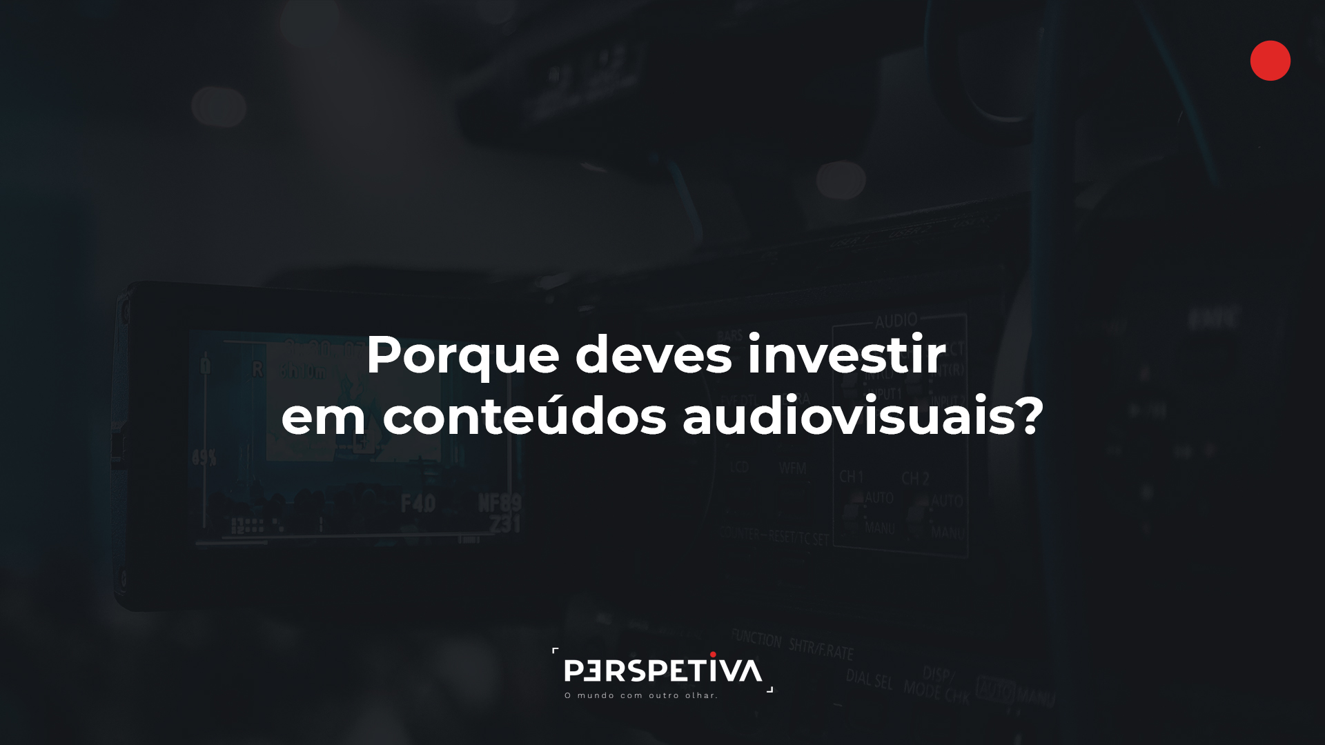 Porque deves investir em conteúdos audiovisuais?